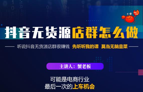 蟹老板·抖音无货源店群怎么做，吊打市面一大片《抖音无货源店群》的课程-主题库网创