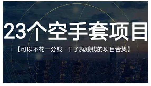 23个空手套项目大合集，0成本0投入，干了就赚钱纯空手套生意经-主题库网创