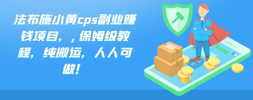 法布施小黄cps副业赚钱项目，,保姆级教程，纯搬运，人人可做！-主题库网创