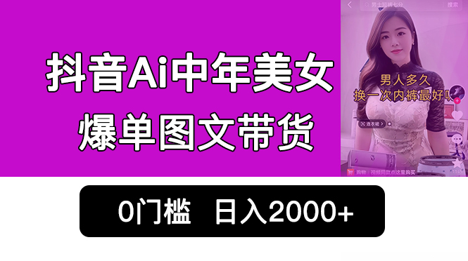 抖音Ai中年美女爆单图文带货，最新玩法，0门槛发图文，日入2000+销量爆炸-主题库网创