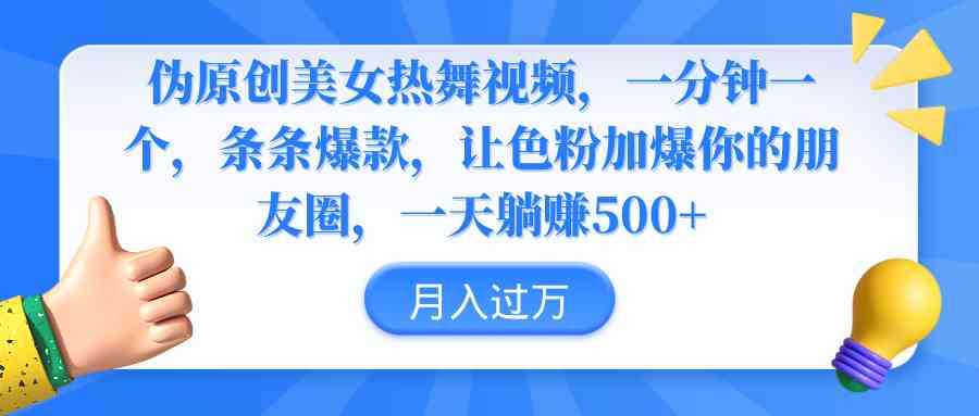 （9131期）伪原创美女热舞视频，条条爆款，让色粉加爆你的朋友圈，轻松躺赚500+-主题库网创