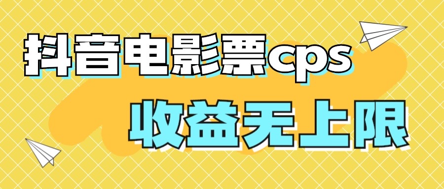 风口项目，抖音电影票cps，月入过万的机会来啦-主题库网创