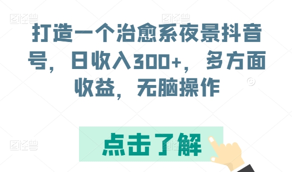 打造一个治愈系夜景抖音号，日收入300+，多方面收益，无脑操作-主题库网创