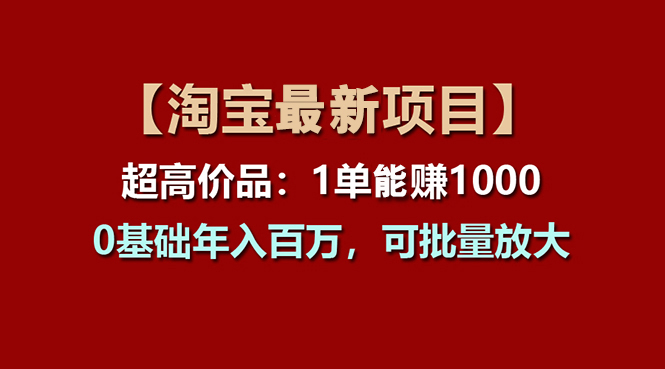 【淘宝项目】超高价品：1单赚1000多，0基础年入百万，可批量放大-主题库网创