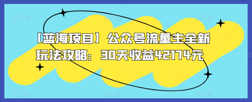 【蓝海项目】公众号流量主全新玩法攻略：30天收益42174元-主题库网创