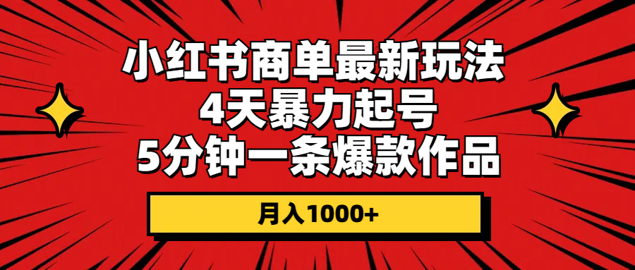 （10779期）小红书商单最新玩法 4天暴力起号 5分钟一条爆款作品 月入1000+-主题库网创