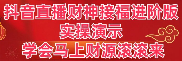 抖音直播财神接福进阶版 实操演示 学会马上财源滚滚来-主题库网创