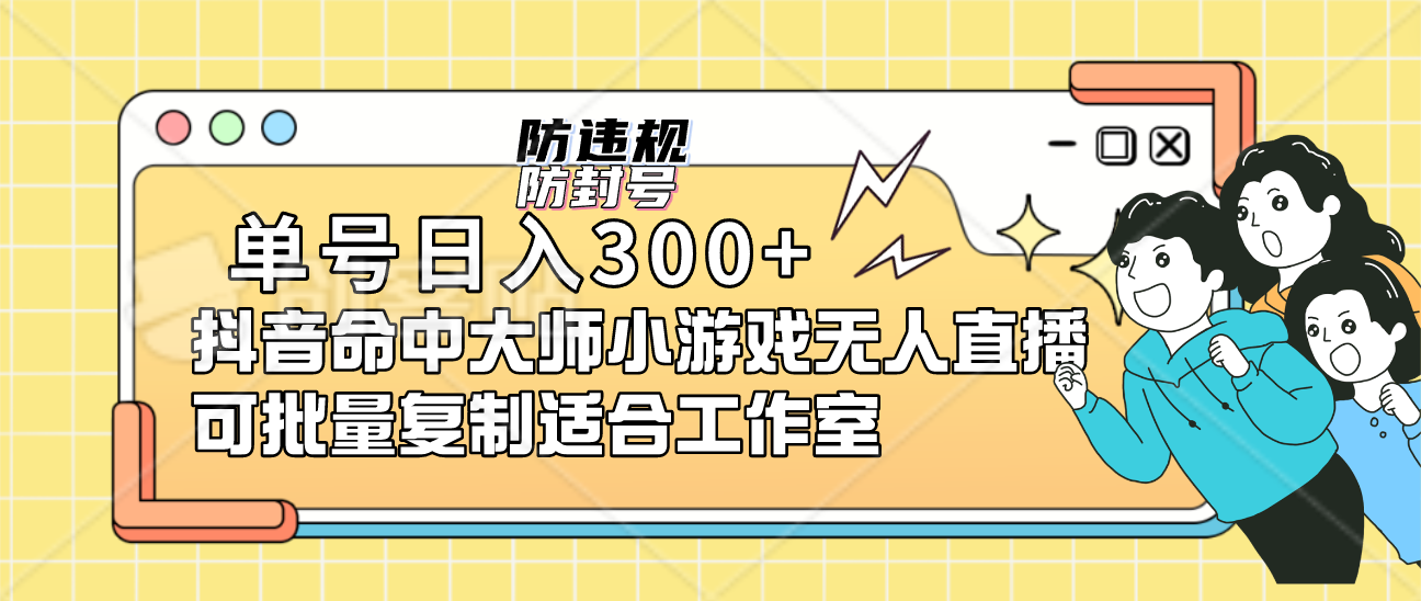 单号日入300+抖音命中大师小游戏无人直播（防封防违规）可批量复制适合…-主题库网创