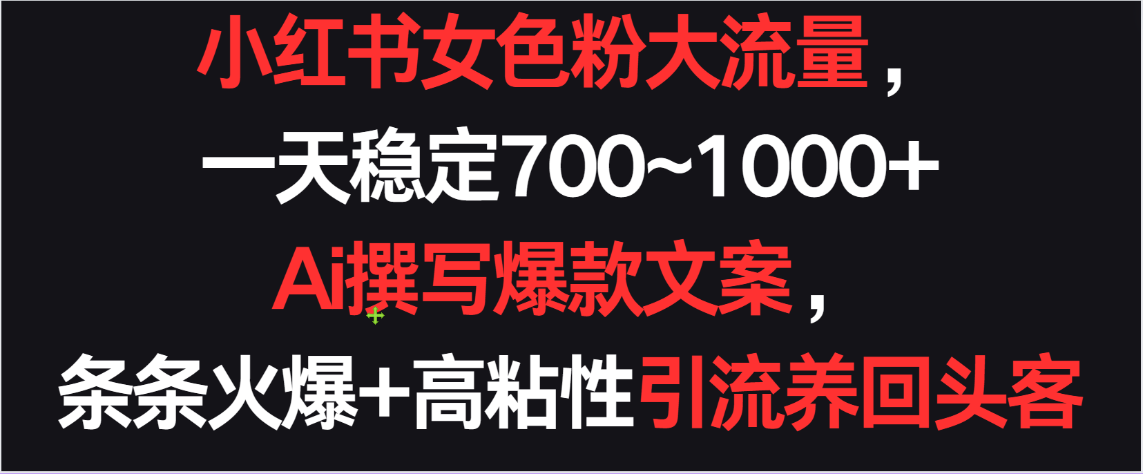 小红书女色粉流量，一天稳定700~1000+  Ai撰写爆款文案条条火爆，高粘性引流养回头客-主题库网创