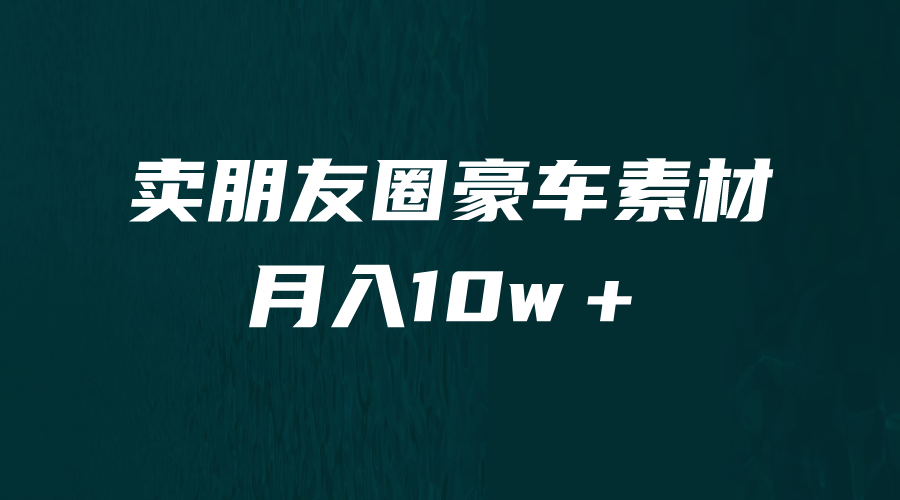 卖朋友圈素材，月入10w＋，小众暴利的赛道，谁做谁赚钱（教程+素材）-主题库网创