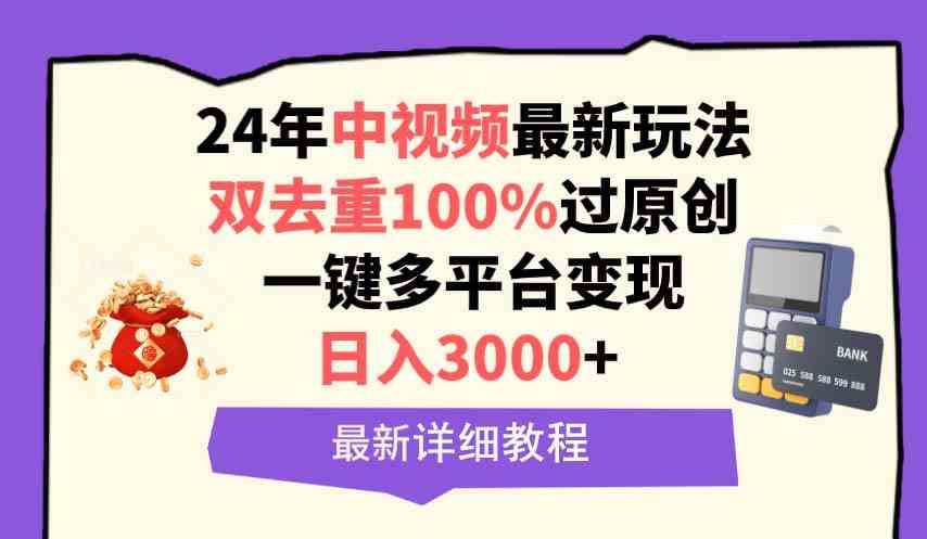 （9598期）中视频24年最新玩法，双去重100%过原创，日入3000+一键多平台变现-主题库网创