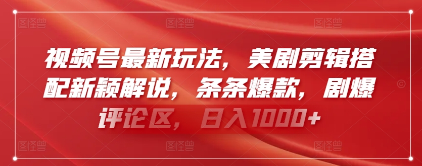 视频号最新玩法，美剧剪辑搭配新颖解说，条条爆款，剧爆评论区，日入1000+-主题库网创