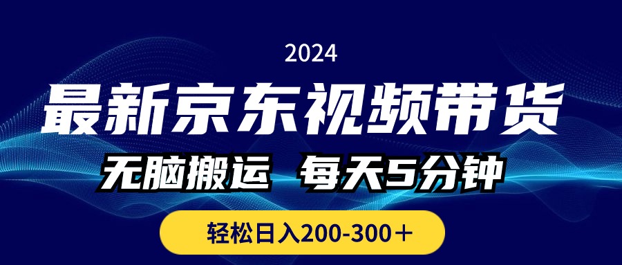 最新京东视频带货，无脑搬运，每天5分钟 ， 轻松日入200-300＋-主题库网创