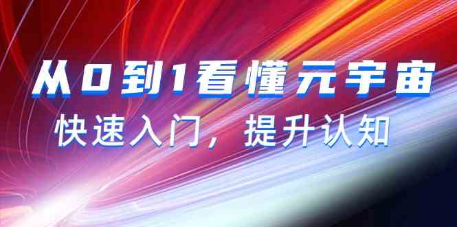 （9395期）从0到1看懂-元宇宙，快速入门，提升认知（15节视频课）-主题库网创