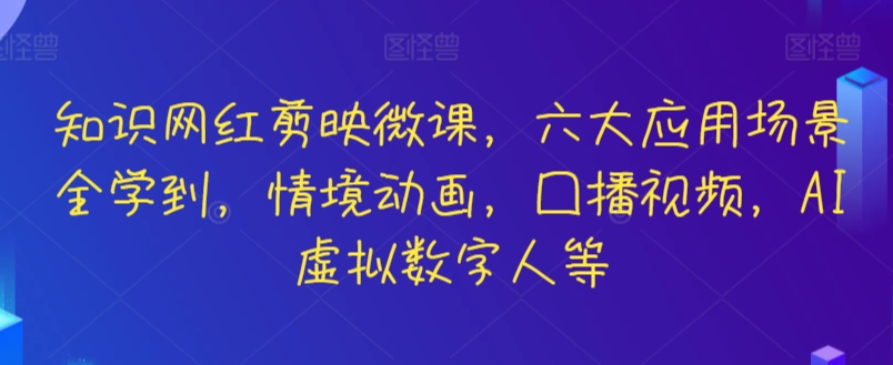 知识网红剪映微课，六大应用场景全学到，情境动画，囗播视频，AI虚拟数字人等-主题库网创