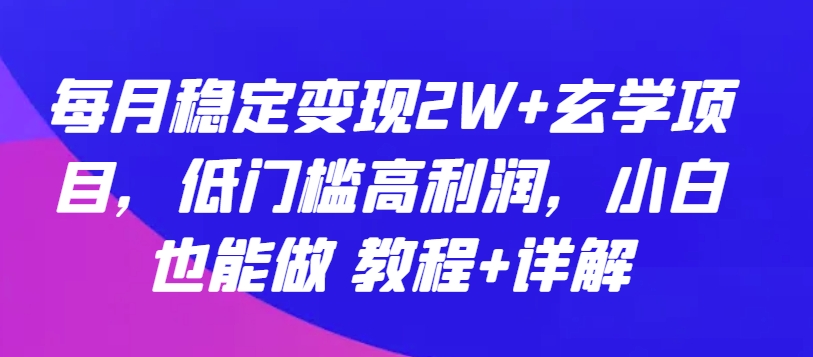 每月稳定变现2W+玄学项目，低门槛高利润，小白也能做 教程+详解-主题库网创