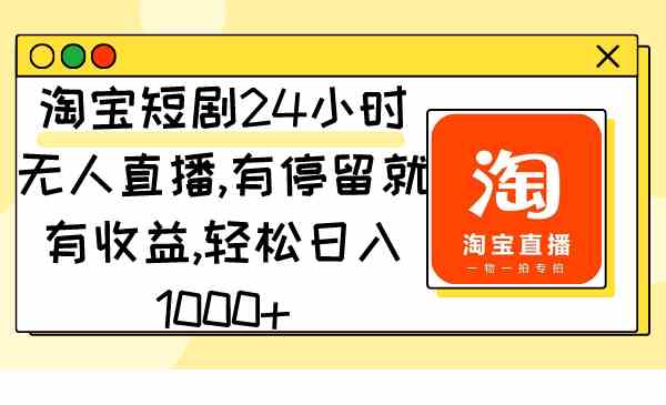 （9130期）淘宝短剧24小时无人直播，有停留就有收益,轻松日入1000+-主题库网创