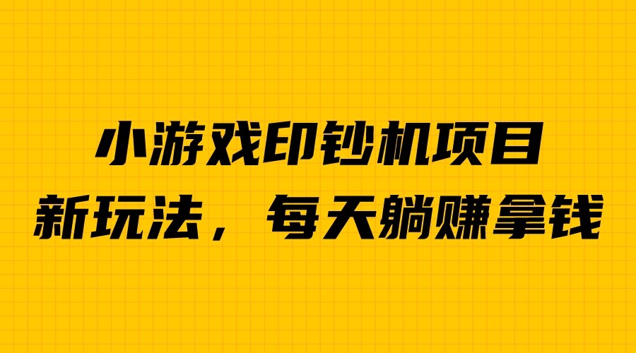 外面收费6980的小游戏超级暴利印钞机项目，无脑去做，每天躺赚500＋-主题库网创