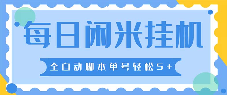 最新每日闲米全自动挂机项目 单号一天5+可无限批量放大【全自动脚本+教程】-主题库网创