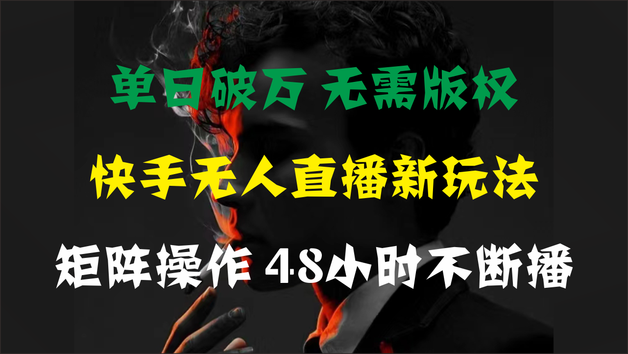 单日破万，快手无人直播新玩法，无需版权，支持矩阵操作，48小时不断播-主题库网创