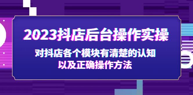 2023抖店后台操作实操，对抖店各个模块有清楚的认知以及正确操作方法-主题库网创