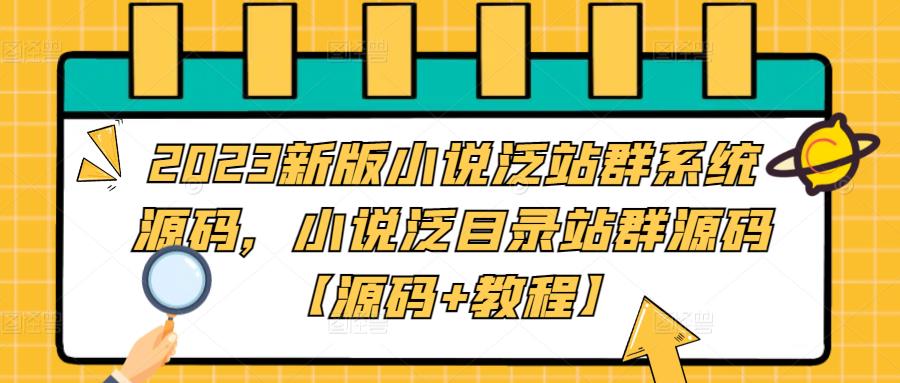 2023新版小说泛站群系统源码，小说泛目录站群源码【源码+教程】-主题库网创