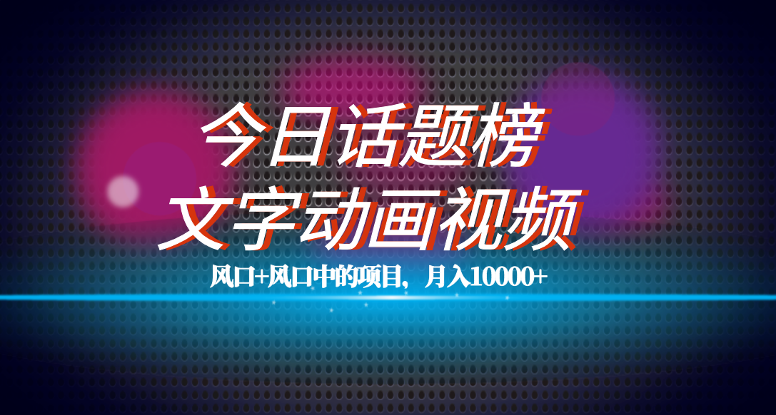 全网首发文字动画视频+今日话题2.0项目教程，平台扶持流量，月入五位数-主题库网创