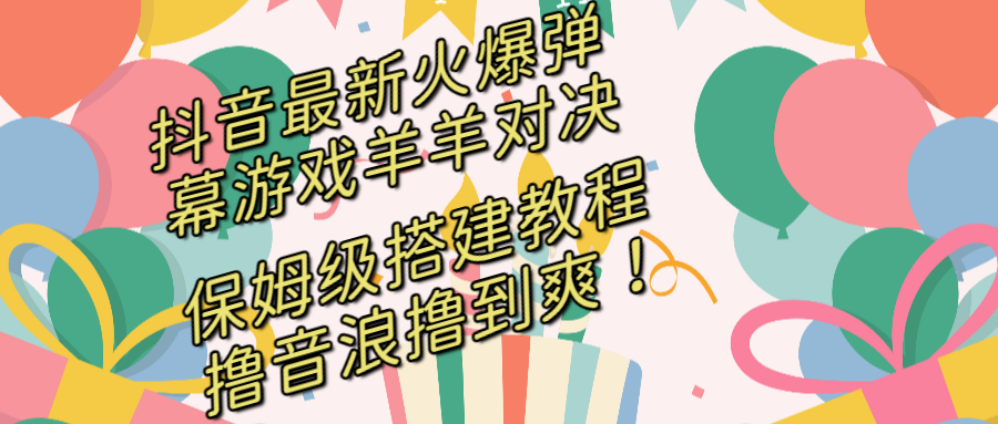 抖音最新火爆弹幕游戏羊羊对决，保姆级搭建开播教程，撸音浪直接撸到爽！-主题库网创