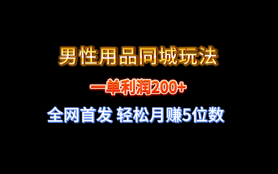 全网首发 一单利润200+ 男性用品同城玩法 轻松月赚5位数-主题库网创