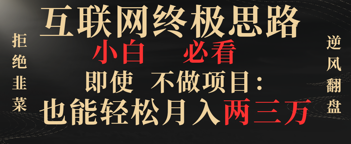 互联网终极思路，小白必看，即使不做项目也能轻松月入两三万，拒绝韭菜… -主题库网创