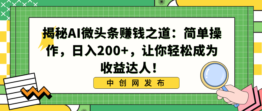 揭秘AI微头条赚钱之道：简单操作，日入200+，让你轻松成为收益达人！-主题库网创