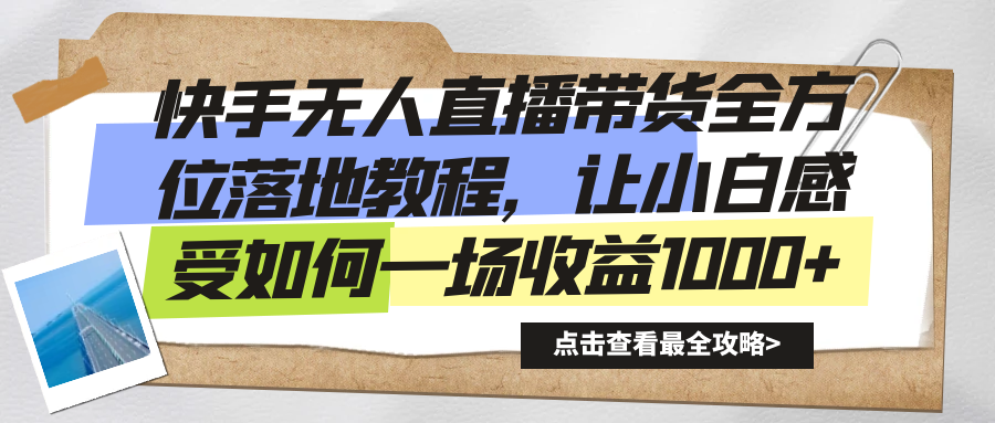 快手无人直播带货全方位落地教程，让小白感受如何一场收益1000+-主题库网创