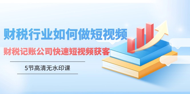 财税行业怎样做短视频，财税记账公司快速短视频获客-主题库网创