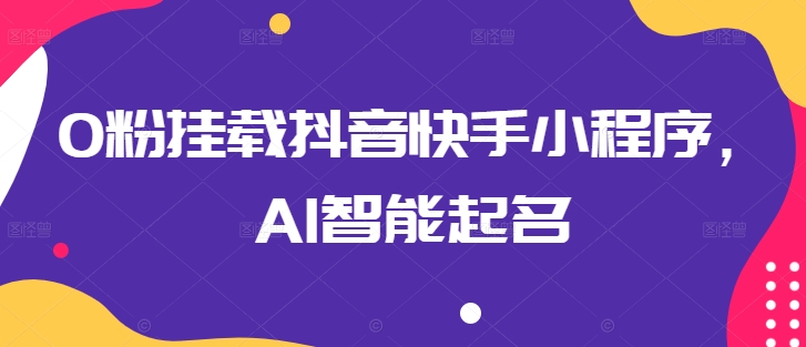 0粉挂载抖音快手小程序，AI智能起名-主题库网创