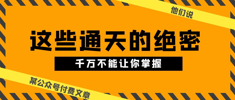 （10651期）某公众号付费文章《他们说 “ 这些通天的绝密，千万不能让你掌握! ”》-主题库网创