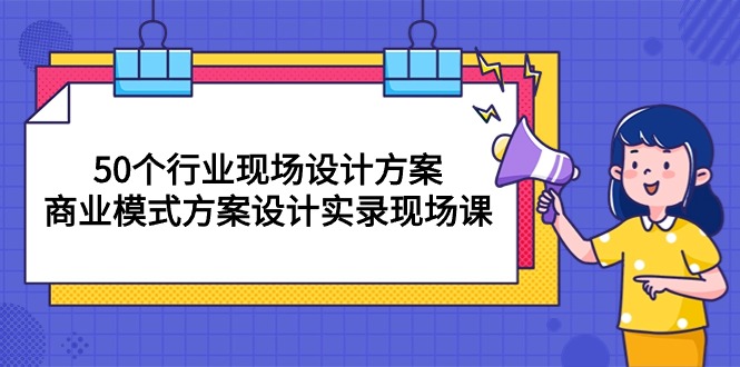 （10300期）50个行业 现场设计方案，商业模式方案设计实录现场课（50节课）-主题库网创