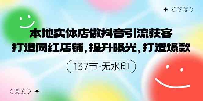 （9629期）本地实体店做抖音引流获客，打造网红店铺，提升曝光，打造爆款-137节无水印-主题库网创