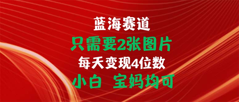 只需要2张图片 每天变现4位数 小白 宝妈均可-主题库网创