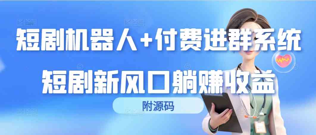 （9468期）短剧机器人+付费进群系统，短剧新风口躺赚收益（附源码）-主题库网创