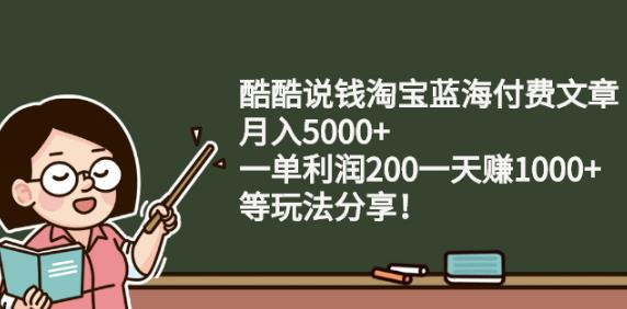 酷酷说钱淘宝蓝海付费文章:月入5000+一单利润200一天赚1000+(等玩法分享)￼-主题库网创