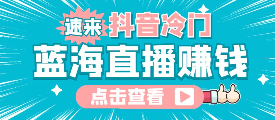 最新抖音冷门简单的蓝海直播赚钱玩法，流量大知道的人少，可以做到全无人直播￼-主题库网创