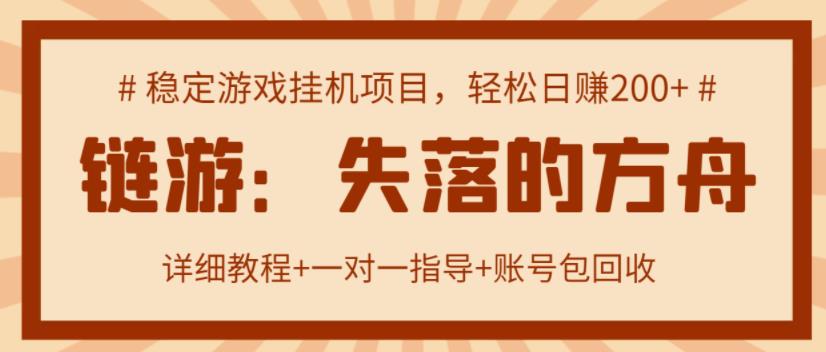 【高端精品】失落的方舟搬砖项目，实操单机日收益200＋ 可无限放大【详细操作教程+账号包回收】￼-主题库网创