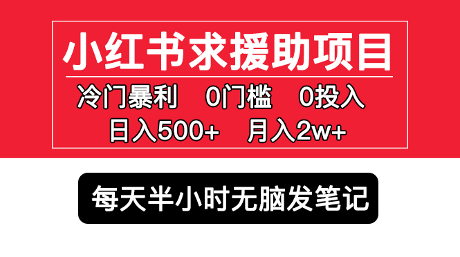 小红书求援助项目，冷门但暴利 0门槛无脑发笔记 日入500+月入2w 可多号操作-主题库网创