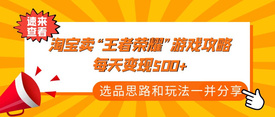 某付款文章《淘宝卖“王者荣耀”游戏攻略，每天变现500+，选品思路+玩法》-主题库网创