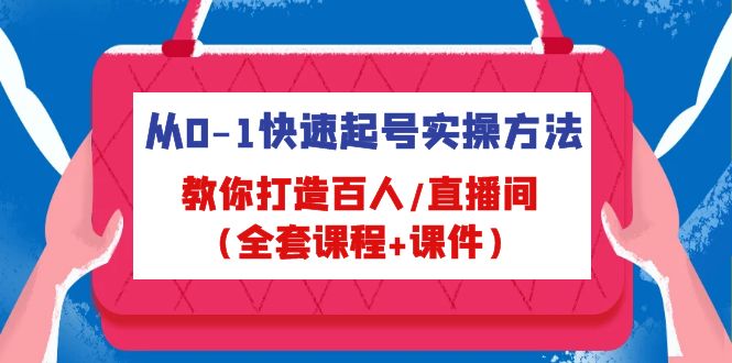 从0-1快速起号实操方法，教你打造百人/直播间（全套课程+课件）-主题库网创