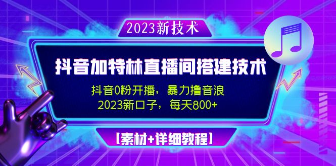 2023抖音加特林直播间搭建技术，0粉开播-暴力撸音浪-日入800+【素材+教程】-主题库网创