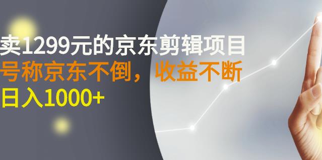 外面卖1299元的京东剪辑项目，号称京东不倒，收益不停止，日入1000+￼￼-主题库网创