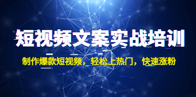 短视频文案实战培训：制作爆款短视频，轻松上热门，快速涨粉！-主题库网创