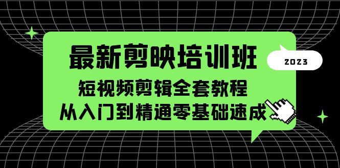 最新剪映培训班，短视频剪辑全套教程，从入门到精通零基础速成-主题库网创