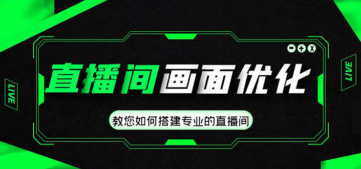 直播间画面优化教程，教您如何搭建专业的直播间-价值399元-主题库网创